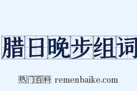 腊日晚步组词是什么意思的图片